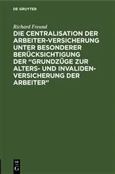 Book cover of Die Centralisation der Arbeiter-Versicherung unter besonderer Berücksichtigung der „Grundzüge zur Alters- und Invalidenversicherung der Arbeiter“ by Richard Freund