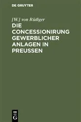 Book cover of Die Concessionirung gewerblicher Anlagen in Preußen by [W.] von Rüdiger