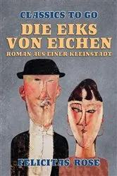 Book cover of Die Eiks von Eichen, Roman aus einer Kleinstadt by Felicitas Rose