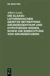 Book cover of Die Elsaß-Lothringischen Gesetze betreffend Grundeigenthum und Hypothekenwesen, sowie die Einrichtung von Grundbüchern by Albert Leoni