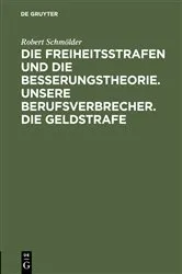Book cover of Die Freiheitsstrafen und die Besserungstheorie. Unsere Berufsverbrecher. Die Geldstrafe by Robert Schmölder