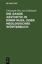Book cover of Die ganze Aesthetik in einer Nuß, oder neologisches Wörterbuch by Christoph Otto von Schönaich