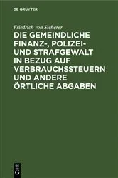 Book cover of Die gemeindliche Finanz-, Polizei- und Strafgewalt in Bezug auf Verbrauchssteuern und andere örtliche Abgaben by Friedrich von Sicherer