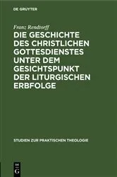 Book cover of Die Geschichte des christlichen Gottesdienstes unter dem Gesichtspunkt der liturgischen Erbfolge by Franz Rendtorff