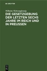 Book cover of Die Gesetzgebung der letzten sechs Jahre im Reich und in Preußen by Wilhelm Wehrenpfennig