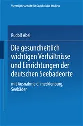 Book cover of Die gesundheitlich wichtigen Verhältnisse und Einrichtungen der deutschen Seebadeorte by Rudolf Abel
