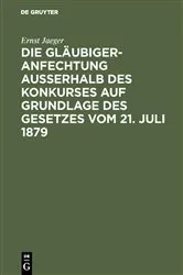 Book cover of Die Gläubigeranfechtung ausserhalb des Konkurses auf Grundlage des Gesetzes vom 21. Juli 1879 by Ernst Jaeger