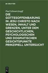 Book cover of Die Gottesoffenbarung in Jesu Christo nach Wesen, Inhalt und Grenzen, unter dem geschichtlichen, psychologischen und dogmatischen Gesichtspunkte prinzipiell untersucht by Paul Schwartzkopff
