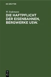 Book cover of Die Haftpflicht der Eisenbahnen, Bergwerke usw. (3rd ed.) by W. Endemann