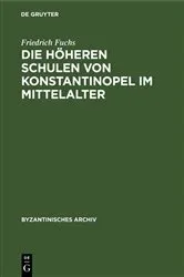 Book cover of Die höheren Schulen von Konstantinopel im Mittelalter by Friedrich Fuchs