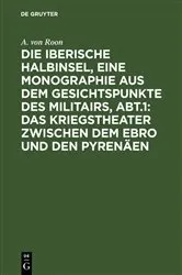 Book cover of Die iberische Halbinsel, eine Monographie aus dem Gesichtspunkte des Militairs, Abt.1: Das Kriegstheater zwischen dem Ebro und den Pyrenäen by A. von Roon