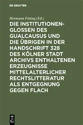 Book cover of Die Institutionenglossen des Gualcausus und die übrigen in der Handschrift 328 des Kölner Stadt Archivs enthaltenen Erzeugnisse mittelalterlicher Rechtslitteratur als Entgegnung gegen Flach by Hermann Fitting