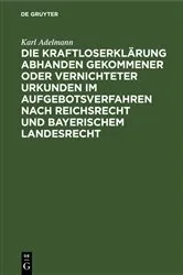 Book cover of Die Kraftloserklärung abhanden gekommener oder vernichteter Urkunden im Aufgebotsverfahren nach Reichsrecht und bayerischem Landesrecht by Karl Adelmann