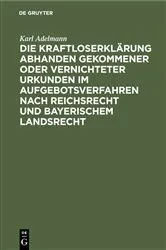Book cover of Die Kraftloserklärung abhanden gekommener oder vernichteter Urkunden im Aufgebotsverfahren nach Reichsrecht und bayerischem Landsrecht by Karl Adelmann