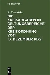 Book cover of Die Kreisabgaben im Geltungsbereiche der Kreisordnung vom 13. Dezember 1872 by R. Friedrichs