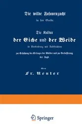 Book cover of Die Kultur der Eiche und der Weide in Verbindung mit Feldfrüchten zur Erhöhung des Ertrages der Wälder und zur Verbesserung der Jagd (3rd ed.) by Fritz Reuter