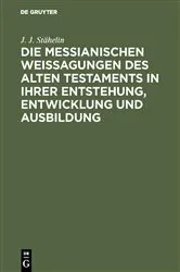 Book cover of Die messianischen Weissagungen des Alten Testaments in ihrer Entstehung, Entwicklung und Ausbildung by J. J. Stähelin