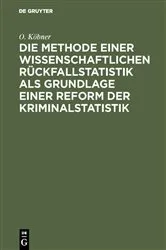 Book cover of Die Methode einer wissenschaftlichen Rückfallstatistik als Grundlage einer Reform der Kriminalstatistik by O. Köbner