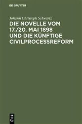 Book cover of Die Novelle vom 17./20. Mai 1898 und die künftige Civilprocessreform by Johann Christoph Schwartz