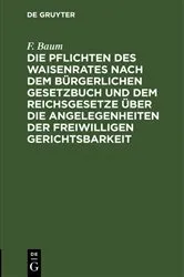 Book cover of Die Pflichten des Waisenrates nach dem Bürgerlichen Gesetzbuch und dem Reichsgesetze über die Angelegenheiten der freiwilligen Gerichtsbarkeit (5th ed.) by F. Baum