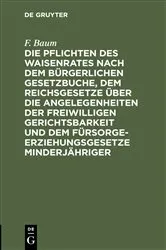 Book cover of Die Pflichten des Waisenrates nach dem Bürgerlichen Gesetzbuche, dem Reichsgesetze über die Angelegenheiten der freiwilligen Gerichtsbarkeit und dem Fürsorgeerziehungsgesetze Minderjähriger (8th ed.) by F. Baum