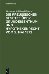 Book cover of Die preußischen Gesetze über Grundeigenthum und Hypothekenrecht vom 5. Mai 1872 (4th ed.) by Alexander Achilles