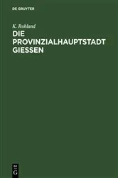 Book cover of Die Provinzialhauptstadt Giessen by K. Rohland