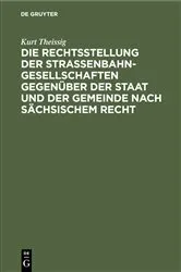 Book cover of Die Rechtsstellung der Strassenbahngesellschaften gegenüber der Staat und der Gemeinde nach sächsischem Recht by Kurt Theissig