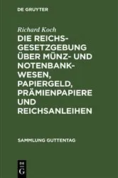 Book cover of Die Reichsgesetzgebung über Münz- und Notenbankwesen, Papiergeld, Prämienpapiere und Reichsanleihen (3rd ed.) by Richard Koch