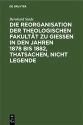 Book cover of Die Reorganisation der Theologischen Fakultät zu Giessen in den Jahren 1878 bis 1882, Thatsachen, nicht Legende by Bernhard Stade