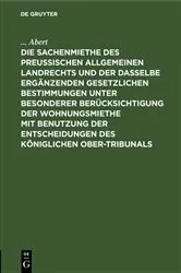 Book cover of Die Sachenmiethe des Preußischen allgemeinen Landrechts und der dasselbe ergänzenden gesetzlichen Bestimmungen unter besonderer Berücksichtigung der Wohnungsmiethe mit Benutzung der Entscheidungen des Königlichen Ober-Tribunals by Abert