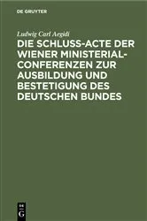 Book cover of Die Schluß-Acte der Wiener Ministerial-Conferenzen zur Ausbildung und Bestetigung des deutschen Bundes by Ludwig Carl Aegidi