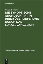 Book cover of Die synoptische Grundschrift in ihrer Überlieferung durch das Lukasevangelium by Friedrich Spitta