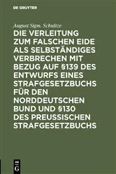 Book cover of Die Verleitung zum falschen Eide als selbständiges Verbrechen mit Bezug auf §139 des Entwurfs eines Strafgesetzbuchs für den Norddeutschen Bund und §130 des Preussischen Strafgesetzbuchs by August Sigm. Schultze