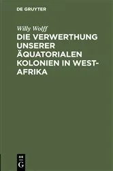 Book cover of Die Verwerthung unserer äquatorialen Kolonien in West-Afrika by Willy Wolff