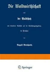 Book cover of Die Waldwirthschaft und der Waldschutz mit besonderer Rücksicht auf die Waldschutzgesetzgebung in Preußen by August Bernhardt
