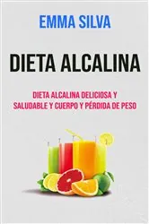 Book cover of Dieta Alcalina : Dieta Alcalina Deliciosa Y Saludable Y Cuerpo Y Pérdida De Peso by Emma Silva