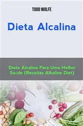 Book cover of Dieta Alcalina: Dieta Alcalina Para Uma Melhor Saúde (Receitas Alkaline Diet) by Todd Wolfe