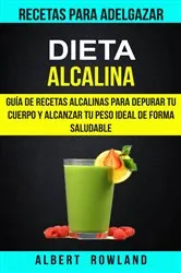 Book cover of Dieta Alcalina: Guía de recetas alcalinas para depurar tu cuerpo y alcanzar tu peso ideal de forma saludable (Recetas para Adelgazar) by Albert Rowland