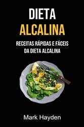 Book cover of Dieta Alcalina: Receitas Rápidas E Fáceis Da Dieta Alcalina by Mark Hayden