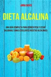 Book cover of Dieta Alcalina: Una Guía Completa Para Perder Peso Y Estar Saludable (Unas Excelentes Recetas Alcalinas) by Anna Davis