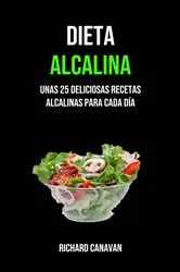 Book cover of Dieta Alcalina: Unas 25 Deliciosas Recetas Alcalinas Para Cada Día by Richard Canavan