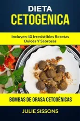 Book cover of Dieta cetogenica: Bombas de grasa Cetogénicas: Incluyen 40 irresistibles recetas dulces y sabrosas. by Julie Sissons