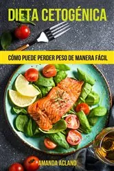 Book cover of Dieta Cetogénica: Cómo Puede Perder Peso De Manera Fácil by Amanda Acland
