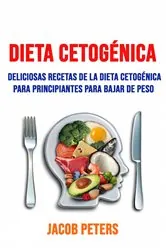 Book cover of Dieta Cetogénica: Deliciosas Recetas De La Dieta Cetogénica  Para Principiantes Para Bajar De Peso. by Jacob Peters