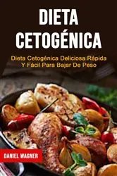 Book cover of Dieta Cetogénica : Dieta Cetogénica Deliciosa Rápida Y Fácil Para Bajar De Peso by Daniel Wagner