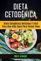 Book cover of Dieta Cetogénica : Dieta Cetogénica Deliciosa Y Fácil Para Una Vida Sana Para Perder Peso by Mary Joseph