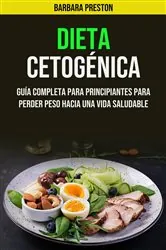 Book cover of Dieta Cetogénica: Guía Completa Para Principiantes Para Perder Peso Hacia Una Vida Saludable by Barbara Preston
