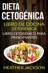Book cover of Dieta Cetogénica: Libro De Cocina Cetogénica - Libro Cetogénico Para Principiantes by Heather Jackson
