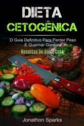 Book cover of Dieta Cetogênica: O Guia Definitivo Para Perder Peso E Queimar Gordura (Receitas De Dieta Ceto) by Jonathon Sparks